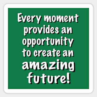 You Can Create an Amazing Future in Every Moment Magnet